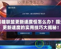 英雄聯(lián)盟更新速度慢怎么辦？提升更新速度的實(shí)用技巧大揭秘！