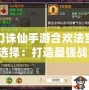 夢幻誅仙手游合歡法寶技能選擇：打造最強戰力，助你稱霸仙界！
