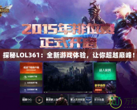 探秘LOL361：全新游戲體驗(yàn)，讓你超越巔峰！