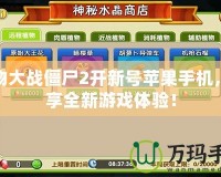 植物大戰(zhàn)僵尸2開(kāi)新號(hào)蘋(píng)果手機(jī)，暢享全新游戲體驗(yàn)！