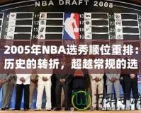 2005年NBA選秀順位重排：歷史的轉折，超越常規(guī)的選擇