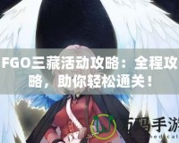 FGO三藏活動攻略：全程攻略，助你輕松通關！