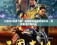 三國(guó)志2免費(fèi)下載：經(jīng)典策略游戲再度歸來(lái)，帶你重溫三國(guó)風(fēng)云