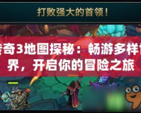 傳奇3地圖探秘：暢游多樣世界，開啟你的冒險之旅