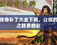 熱血傳奇補丁大全下載，讓你的傳奇之路更精彩