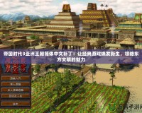 帝國時代3亞洲王朝簡體中文補丁：讓經典游戲煥發新生，領略東方文明的魅力