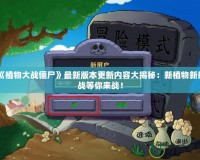 《植物大戰僵尸》最新版本更新內容大揭秘：新植物新挑戰等你來戰！