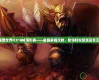 魔獸世界ICC10掉落列表——最強(qiáng)裝備攻略，助你輕松征服巫妖王！