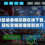 英雄聯盟裝備模擬器在線下載，讓你輕松掌握裝備搭配技巧