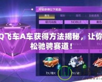 QQ飛車A車獲得方法揭秘，讓你輕松馳騁賽道！