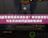 你是否敢挑戰間諜生涯？體驗極限智謀與生死抉擇的間諜劇情游戲