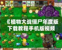 《植物大戰僵尸年度版下載教程手機版視頻，帶你暢享經典塔防游戲的樂趣》