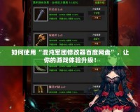 如何使用“混沌軍團(tuán)修改器百度網(wǎng)盤”，讓你的游戲體驗(yàn)升級(jí)！