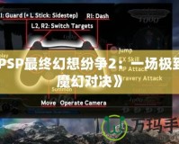 《PSP最終幻想紛爭2：一場極致的魔幻對決》