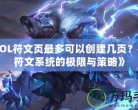 《LOL符文頁最多可以創建幾頁？探索符文系統的極限與策略》