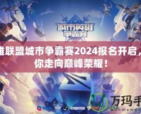 英雄聯盟城市爭霸賽2024報名開啟，帶你走向巔峰榮耀！
