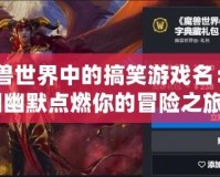 《魔獸世界中的搞笑游戲名：如何用幽默點燃你的冒險之旅》