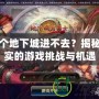 又一個地下城進不去？揭秘最真實的游戲挑戰與機遇