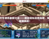 賽爾號譜尼最新打法——助你輕松戰勝強敵，突破極限挑戰！