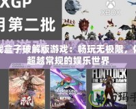 游戲盒子破解版游戲：暢玩無極限，體驗超越常規的娛樂世界