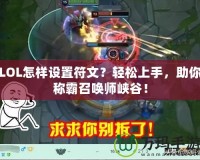 LOL怎樣設(shè)置符文？輕松上手，助你稱霸召喚師峽谷！