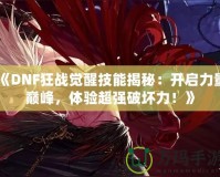 《DNF狂戰(zhàn)覺醒技能揭秘：開啟力量巔峰，體驗超強破壞力！》