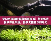 夢(mèng)幻水族箱破解版無(wú)限金幣：帶你體驗(yàn)極致養(yǎng)魚樂趣，暢享無(wú)限金幣的魅力