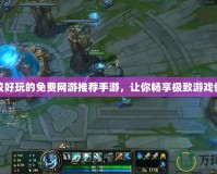 比較好玩的免費網游推薦手游，讓你暢享極致游戲體驗