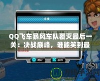 QQ飛車暴風車隊覆滅最后一關(guān)：決戰(zhàn)巔峰，誰能笑到最后？