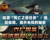 探索“死亡之塔任務”：挑戰極限，揭開未知的秘密