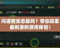 問道有變態服嗎？帶你探索最刺激的游戲體驗！