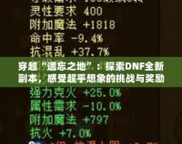穿越“遺忘之地”：探索DNF全新副本，感受超乎想象的挑戰(zhàn)與獎勵