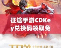 征途手游CDKey兌換碼領(lǐng)取免費(fèi)，開(kāi)啟你的傳奇冒險(xiǎn)之旅！