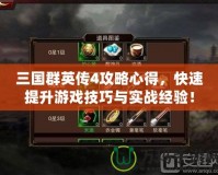 三國群英傳4攻略心得，快速提升游戲技巧與實戰經驗！