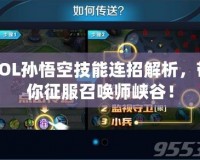 LOL孫悟空技能連招解析，帶你征服召喚師峽谷！