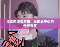 探索問道藏寶箱，發現屬于你的奇跡寶藏