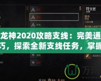 第七龍神2020攻略支線：完美通關必備技巧，探索全新支線任務，掌握隱藏獎勵！