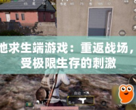 絕地求生端游戲：重返戰場，感受極限生存的刺激