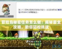 冒險島秘密任務怎么做：揭秘最全攻略，助你輕松挑戰