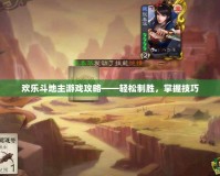 歡樂斗地主游戲攻略——輕松制勝，掌握技巧