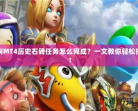 我叫MT4歷史石碑任務怎么完成？一文教你輕松搞定！