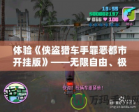 體驗《俠盜獵車手罪惡都市開掛版》——無限自由、極限刺激的犯罪世界