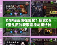 DNF貓頭鷹在哪買？探索DNF貓頭鷹的獲取途徑與玩法秘訣！