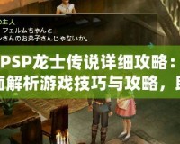 《PSP龍士傳說(shuō)詳細(xì)攻略：全面解析游戲技巧與攻略，助你暢游奇幻世界》