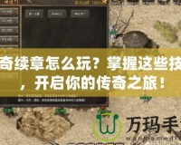 傳奇續(xù)章怎么玩？掌握這些技巧，開啟你的傳奇之旅！