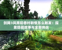 劍網3風雨稻香村劇情怎么觸發：探索隱藏故事與全新挑戰
