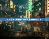 火炬之光2激活碼：帶你開啟全新冒險之旅！