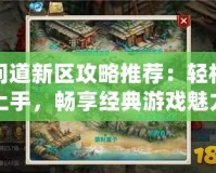 問道新區攻略推薦：輕松上手，暢享經典游戲魅力