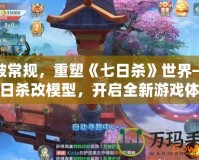 打破常規，重塑《七日殺》世界——七日殺改模型，開啟全新游戲體驗