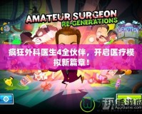 瘋狂外科醫生4全伙伴，開啟醫療模擬新篇章！